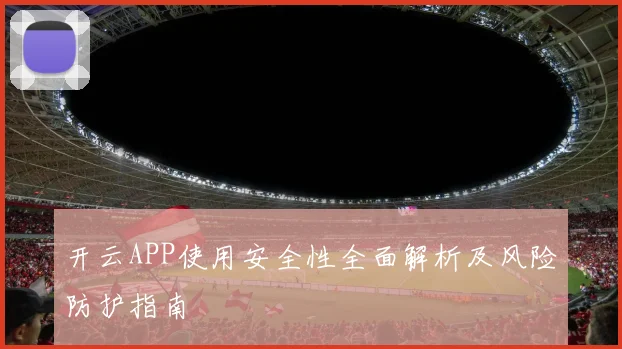 开云APP使用安全性全面解析及风险防护指南