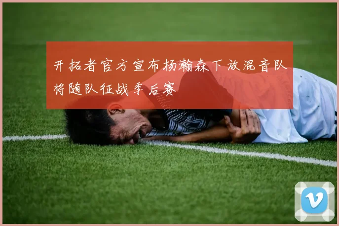 开拓者官方宣布杨瀚森下放混音队将随队征战季后赛