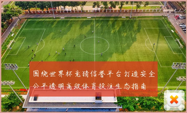 围绕世界杯竞猜信誉平台打造安全公平透明高效体育投注生态指南
