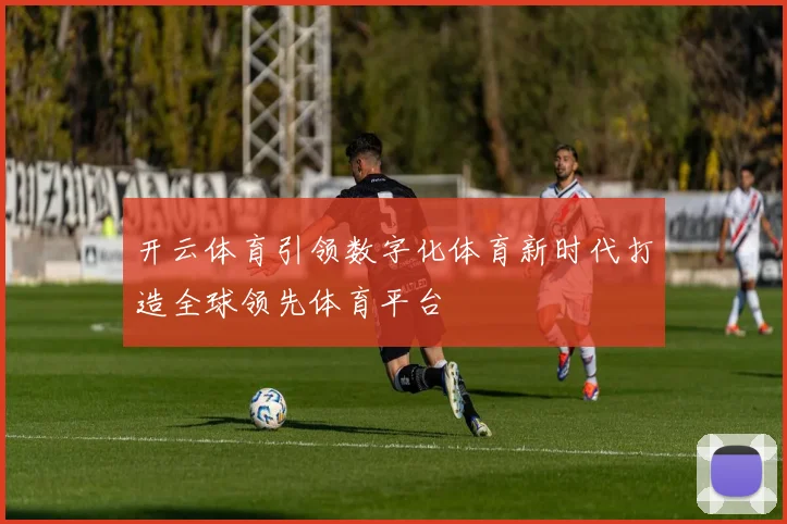 开云体育引领数字化体育新时代打造全球领先体育平台