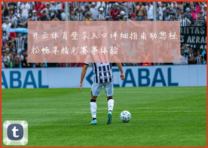 开云体育登录入口详细指南助您轻松畅享精彩赛事体验
