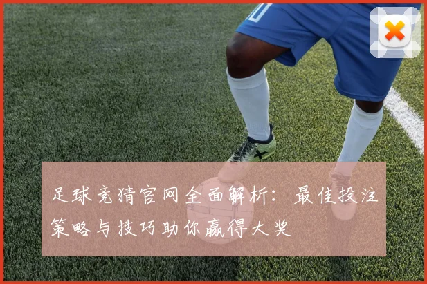 足球竞猜官网全面解析：最佳投注策略与技巧助你赢得大奖