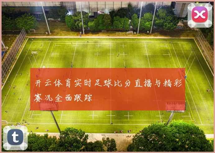 开云体育实时足球比分直播与精彩赛况全面跟踪