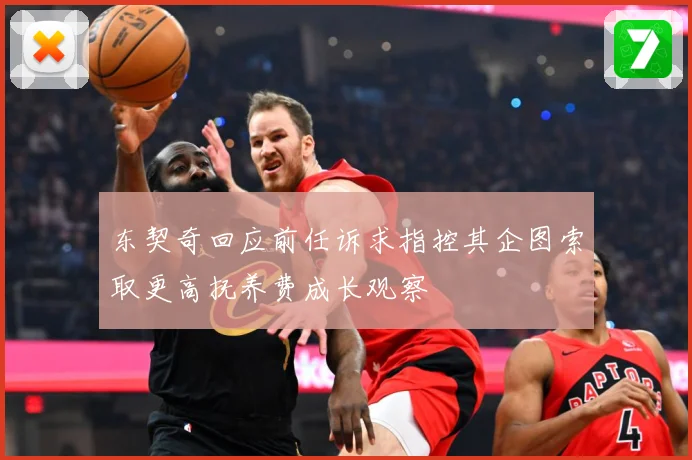 东契奇回应前任诉求指控其企图索取更高抚养费成长观察