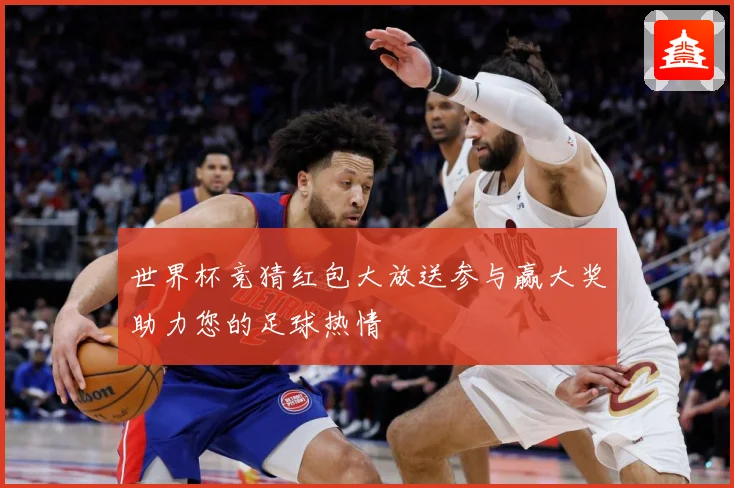 世界杯竞猜红包大放送参与赢大奖助力您的足球热情
