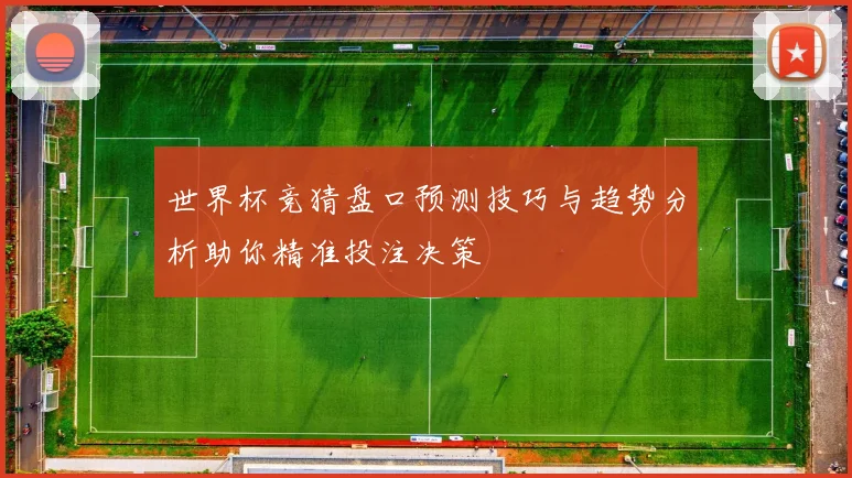世界杯竞猜盘口预测技巧与趋势分析助你精准投注决策