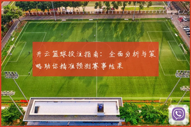 开云篮球投注指南：全面分析与策略助你精准预测赛事结果