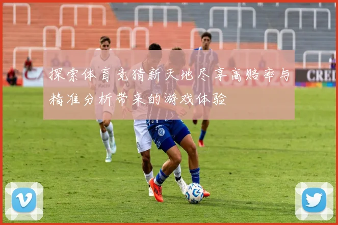 探索体育竞猜新天地尽享高赔率与精准分析带来的游戏体验