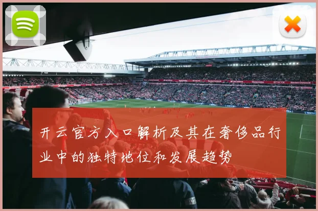 开云官方入口解析及其在奢侈品行业中的独特地位和发展趋势