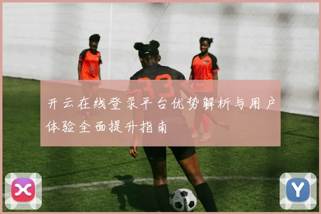 开云在线登录平台优势解析与用户体验全面提升指南