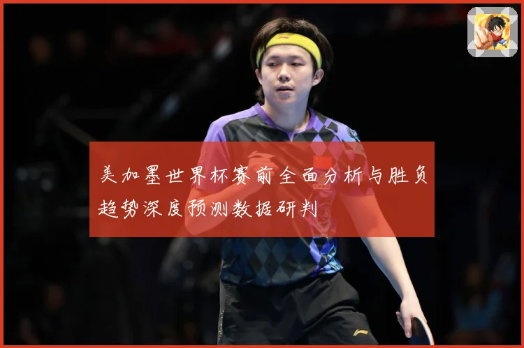 美加墨世界杯赛前全面分析与胜负趋势深度预测数据研判