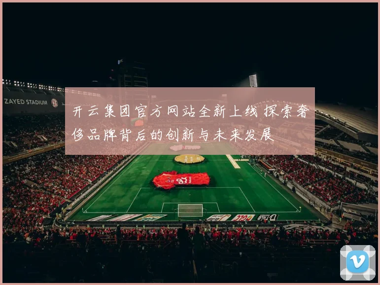 开云集团官方网站全新上线 探索奢侈品牌背后的创新与未来发展
