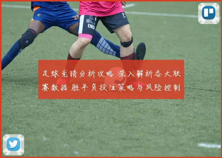 足球竞猜分析攻略 深入解析各大联赛数据 胜平负投注策略与风险控制