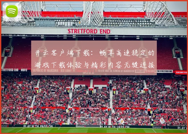 开云客户端下载：畅享高速稳定的游戏下载体验与精彩内容无缝连接