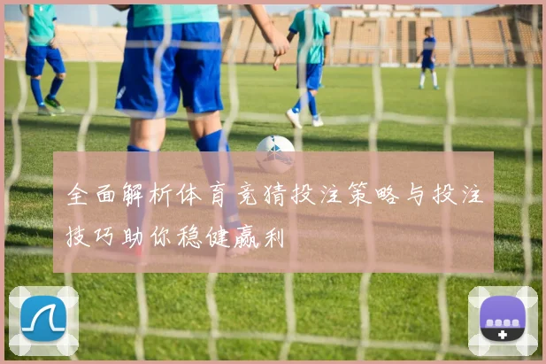 全面解析体育竞猜投注策略与投注技巧助你稳健赢利