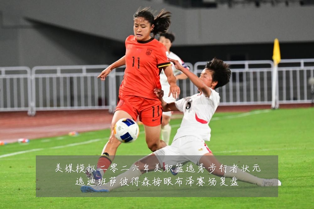美媒模拟二零二六年美职篮选秀步行者状元选迪班萨彼得森榜眼布泽赛场复盘