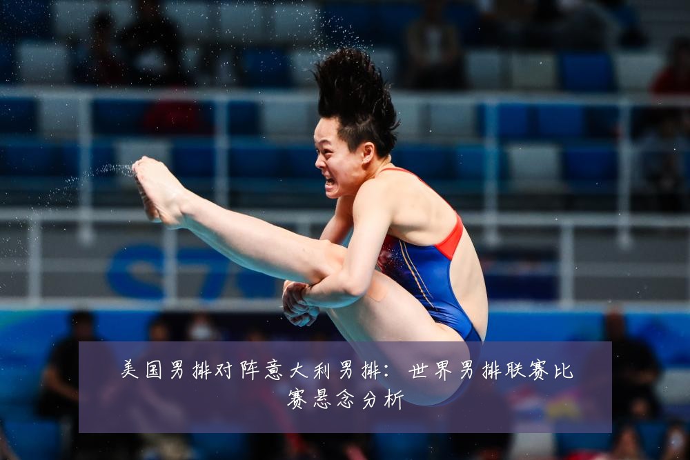 美国男排对阵意大利男排：世界男排联赛比赛悬念分析