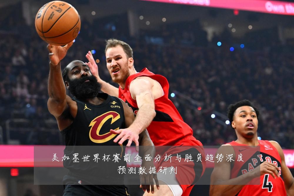 美加墨世界杯赛前全面分析与胜负趋势深度预测数据研判